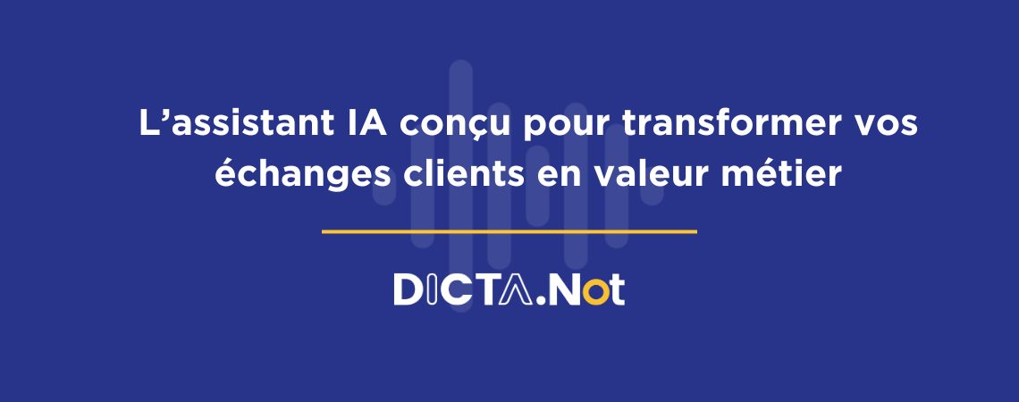 DictaNot : l’assistant IA conçu pour transformer vos échanges clients en valeur métier